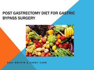 POST GASTRECTOMY DIET FOR GASTRIC
BYPASS SURGERY
K A C I G R I F F I N & C O R E Y C A R R
 