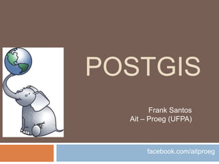 POSTGIS
        Frank Santos
  Ait – Proeg (UFPA)



       facebook.com/aitproeg
 