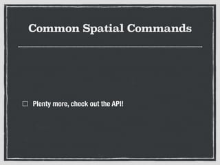 Common Spatial Commands
Plenty more, check out the API!
 