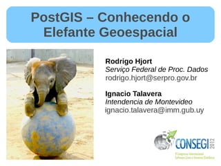 PostGIS – Conhecendo o
 Elefante Geoespacial

          Rodrigo Hjort
          Serviço Federal de Proc. Dados


          Ignacio Talavera
          Intendencia de Montevideo
 
