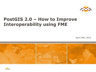 PostGIS 2.0 – How to Improve
Interoperability using FME
April 24th, 2013
 