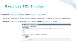 Exercices SQL Simples
R1: SELECT Sum(popn_total) FROM nyc_census_blocks;
au lieu que notre colonne résultat soit nommée su...