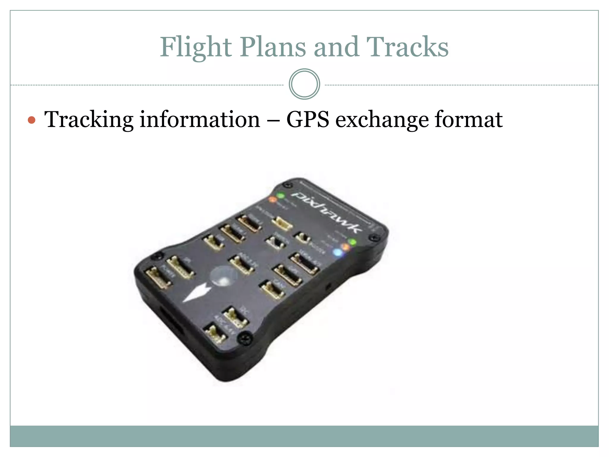 Flight Plans and Tracks
 Tracking information – GPS exchange format
 