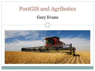 PostGIS and Agribotics
Gary Evans
 