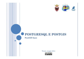 Trento, maggio 2014
POSTGRESQL E POSTGIS
PostGIS base
 