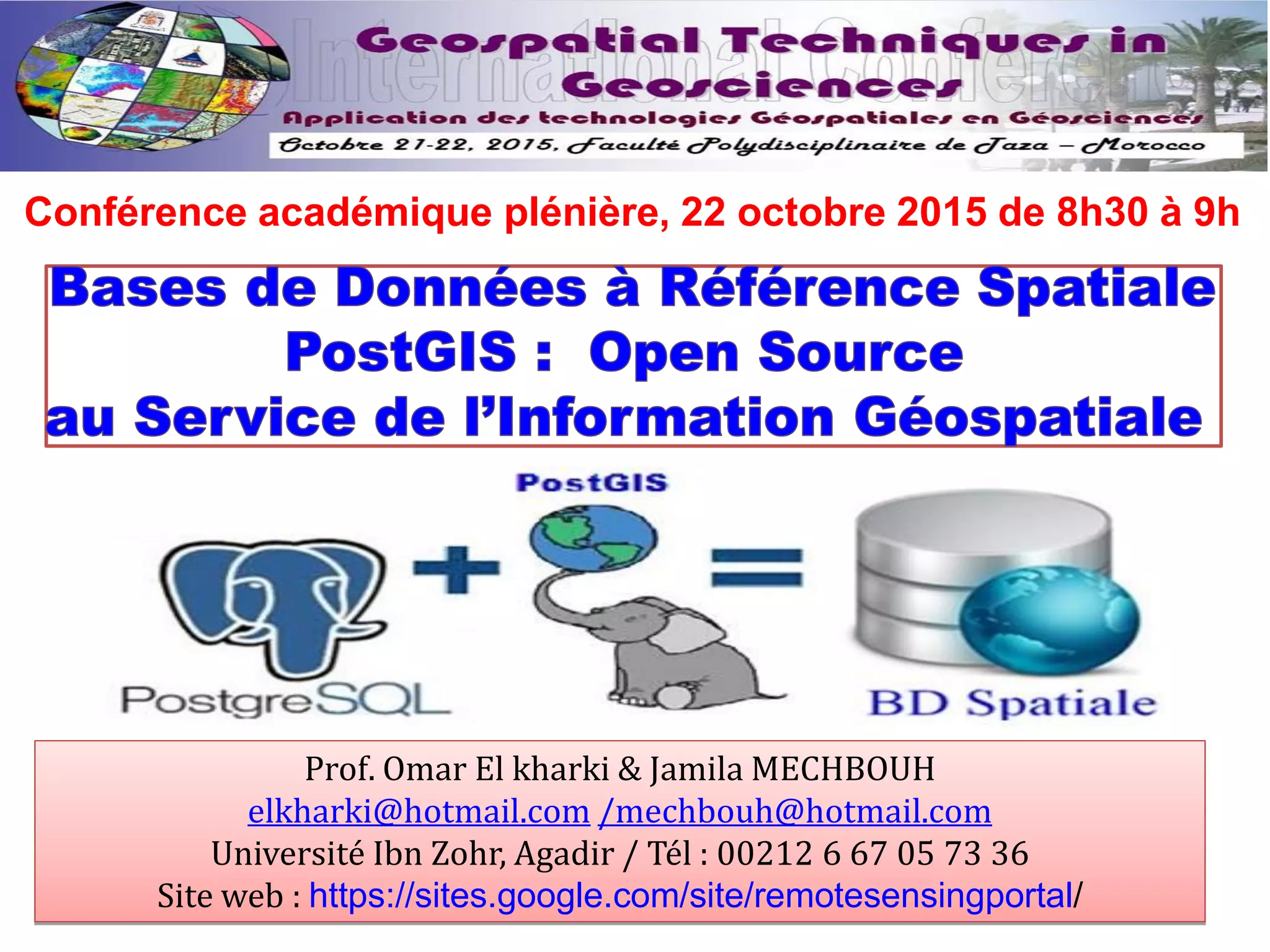 Prof. Omar El kharki & Jamila MECHBOUH
elkharki@hotmail.com /mechbouh@hotmail.com
Université Ibn Zohr, Agadir / Tél : 00212 6 67 05 73 36
Site web : https://sites.google.com/site/remotesensingportal/
Conférence académique plénière, 22 octobre 2015 de 8h30 à 9h
 