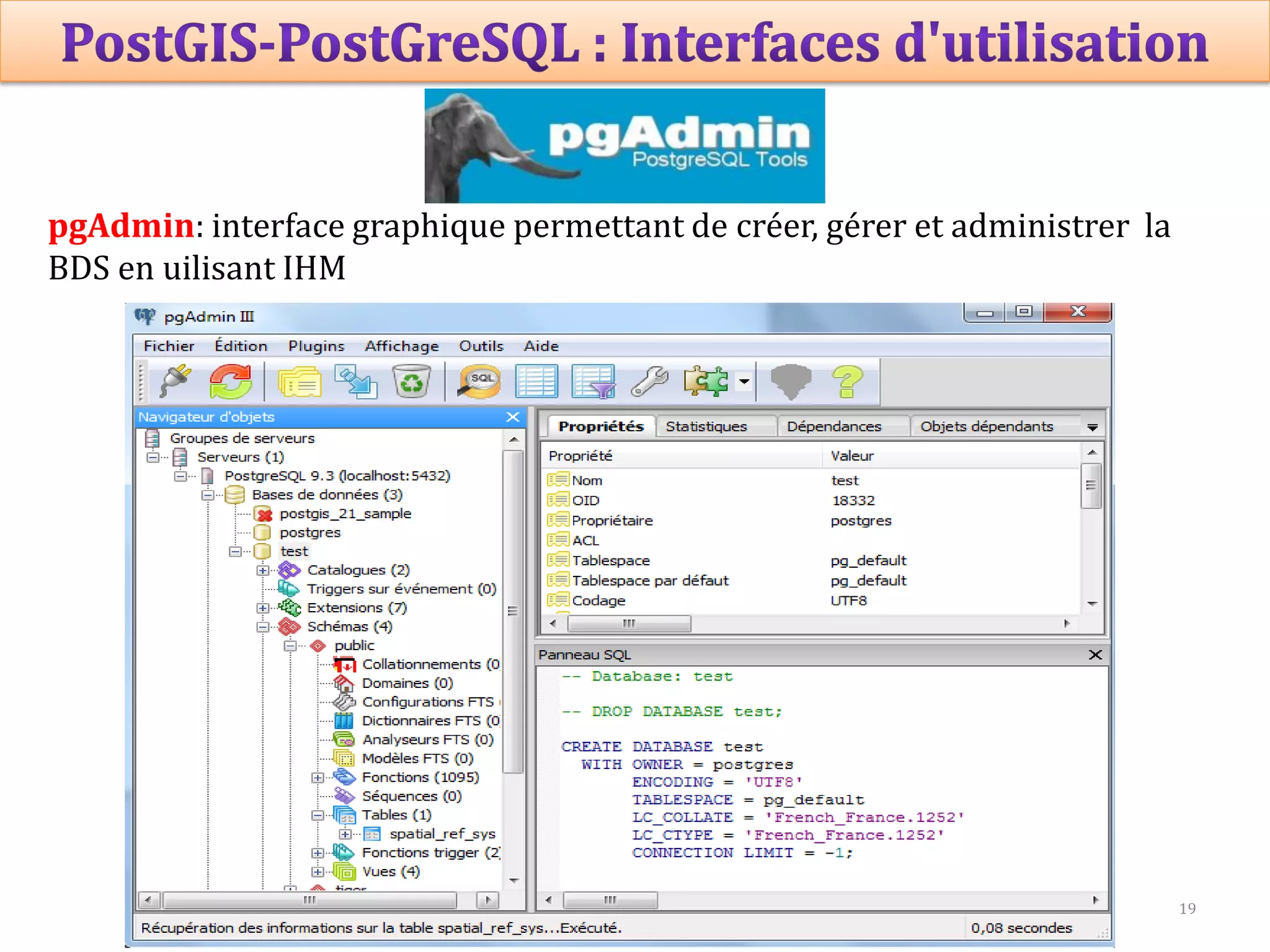 19
Prof Omar El kharki & Mme Jamila Mechbouh TAZA
22 Octobre 2015 elkharki@hotmail.com
pgAdmin: interface graphique permettant de créer, gérer et administrer la
BDS en uilisant IHM
 