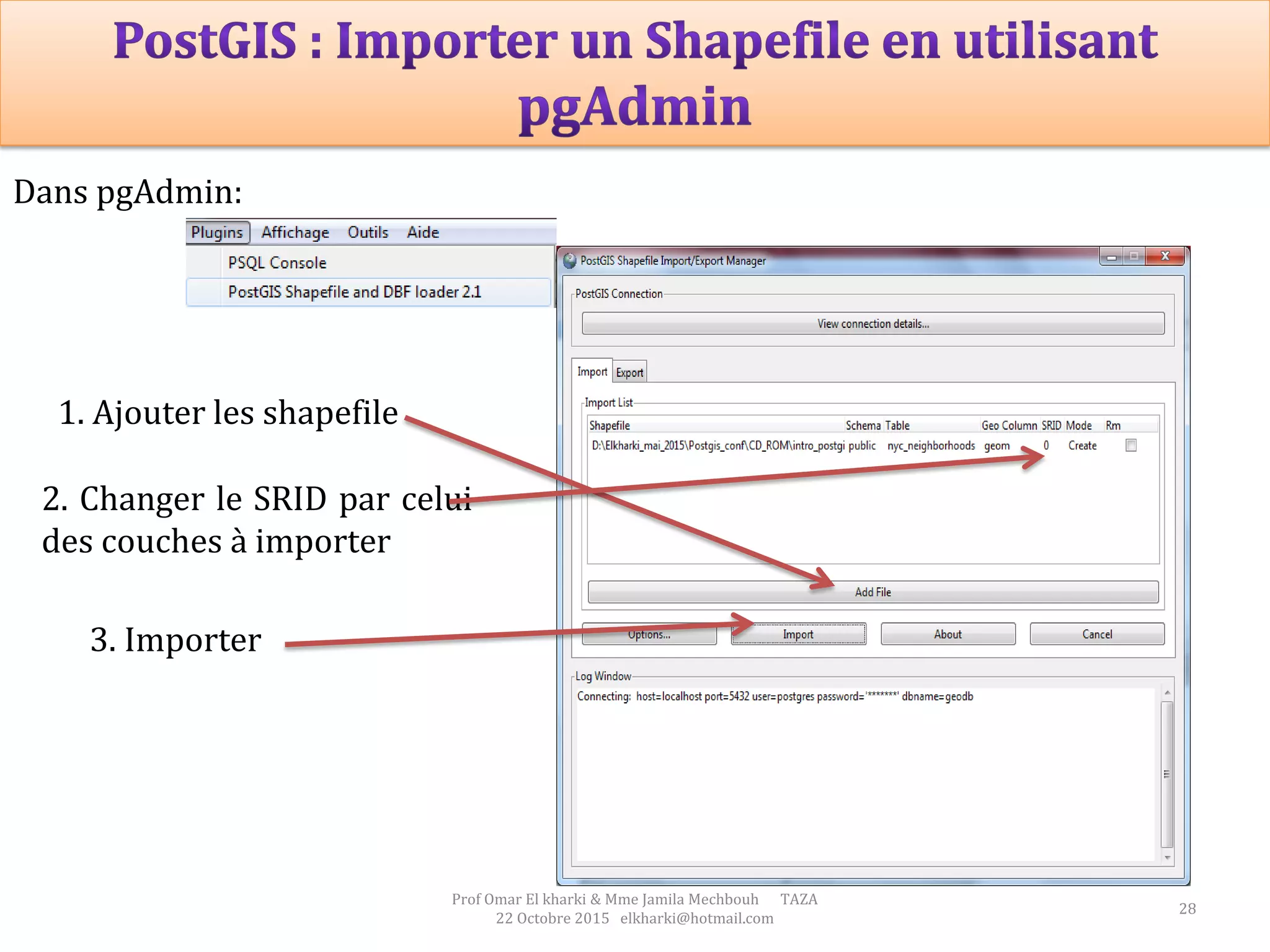 28
Prof Omar El kharki & Mme Jamila Mechbouh TAZA
22 Octobre 2015 elkharki@hotmail.com
Dans pgAdmin:
1. Ajouter les shapefile
3. Importer
2. Changer le SRID par celui
des couches à importer
 