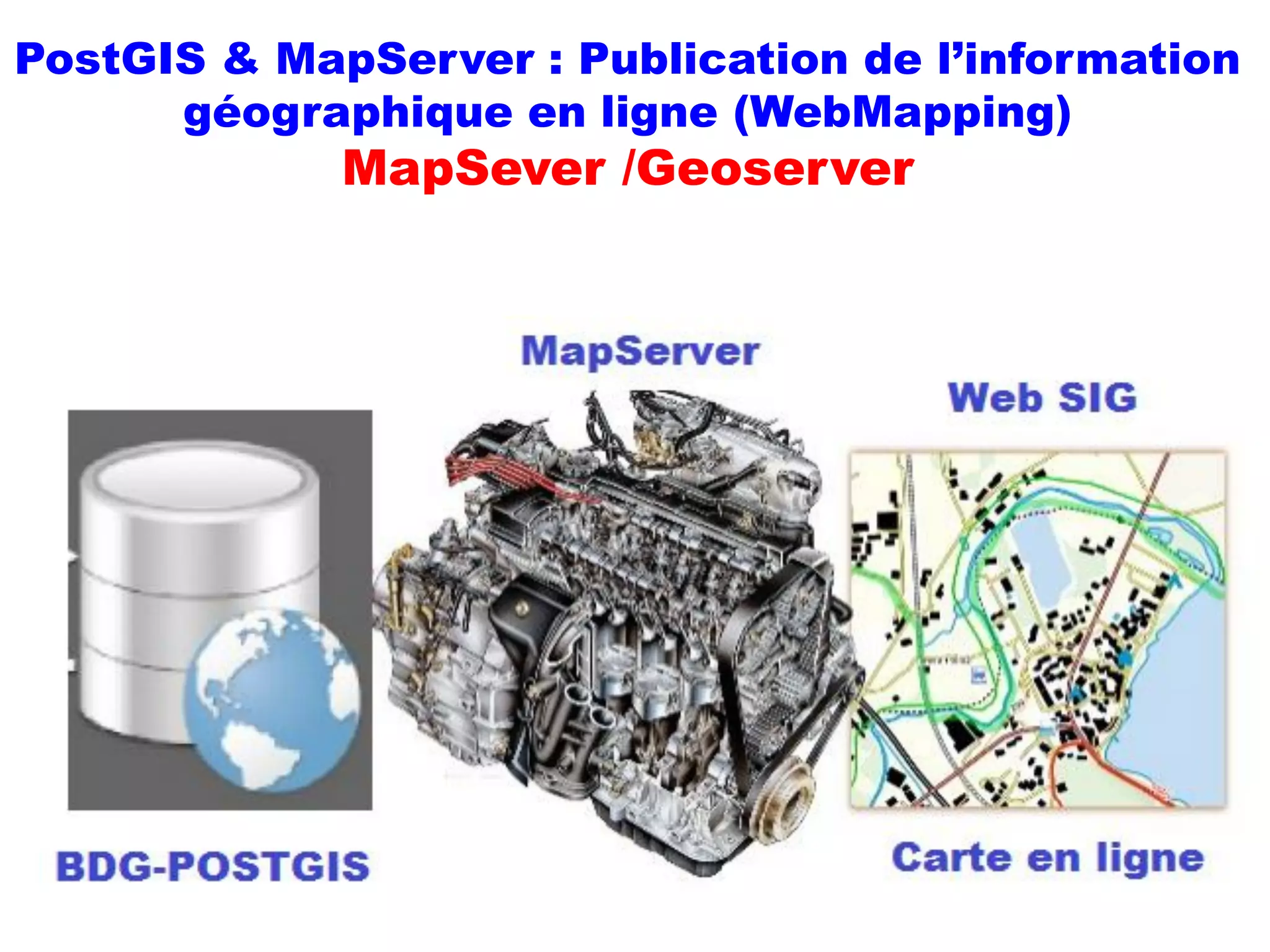 PostGIS & MapServer : Publication de l’information
géographique en ligne (WebMapping)
MapSever /Geoserver
 