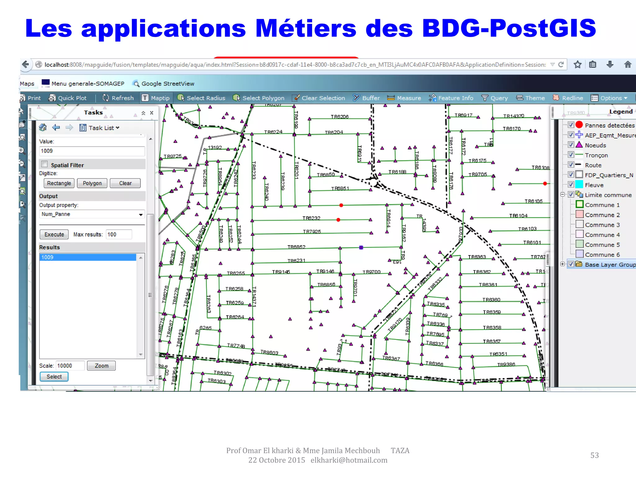 Prof Omar El kharki & Mme Jamila Mechbouh TAZA
22 Octobre 2015 elkharki@hotmail.com
53
Les applications Métiers des BDG-PostGIS
Vue globale sur les
fuite
Menu d’activation de
légende et tache
 