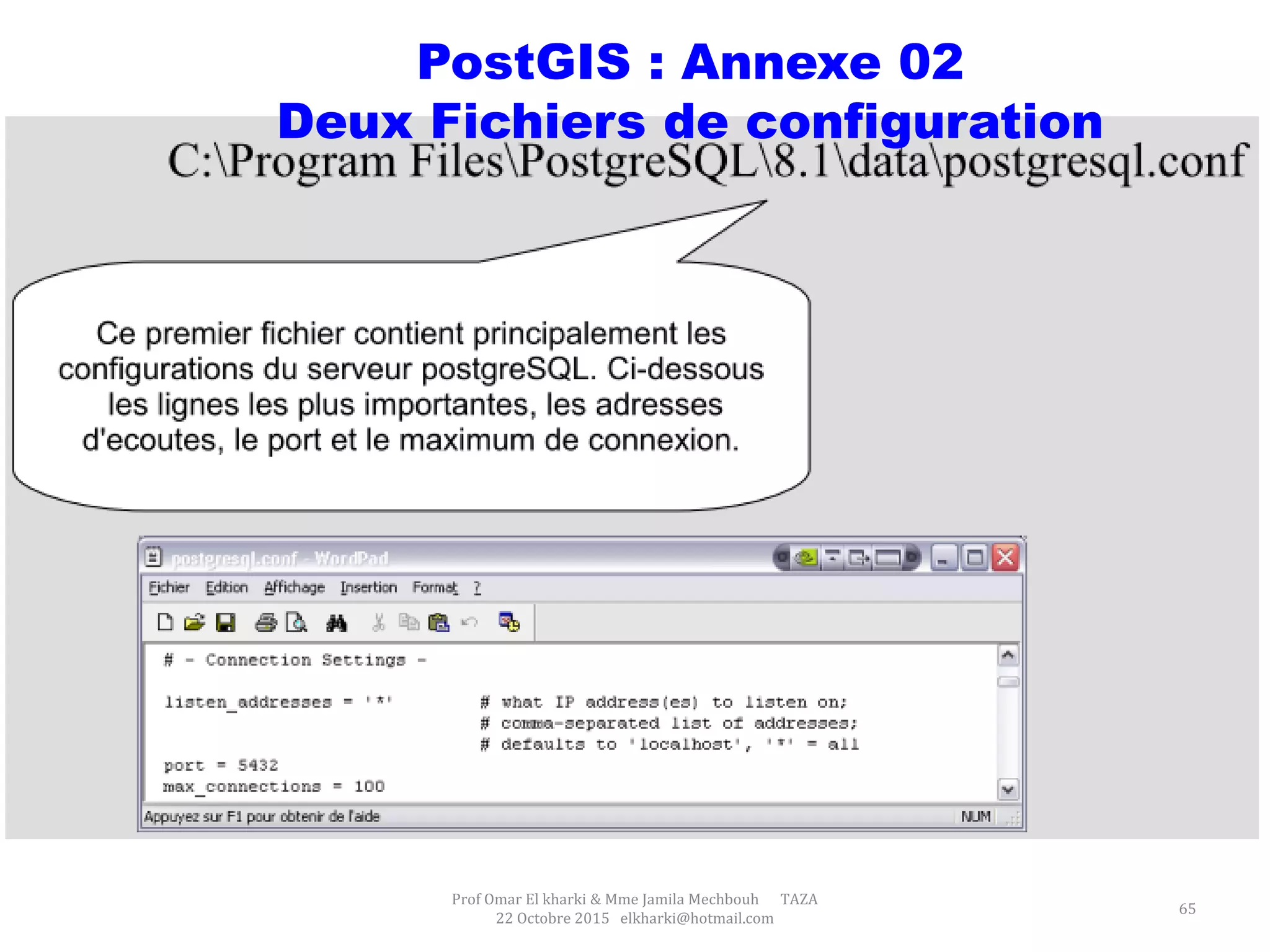 Prof Omar El kharki & Mme Jamila Mechbouh TAZA
22 Octobre 2015 elkharki@hotmail.com
65
PostGIS : Annexe 02
Deux Fichiers de configuration
 