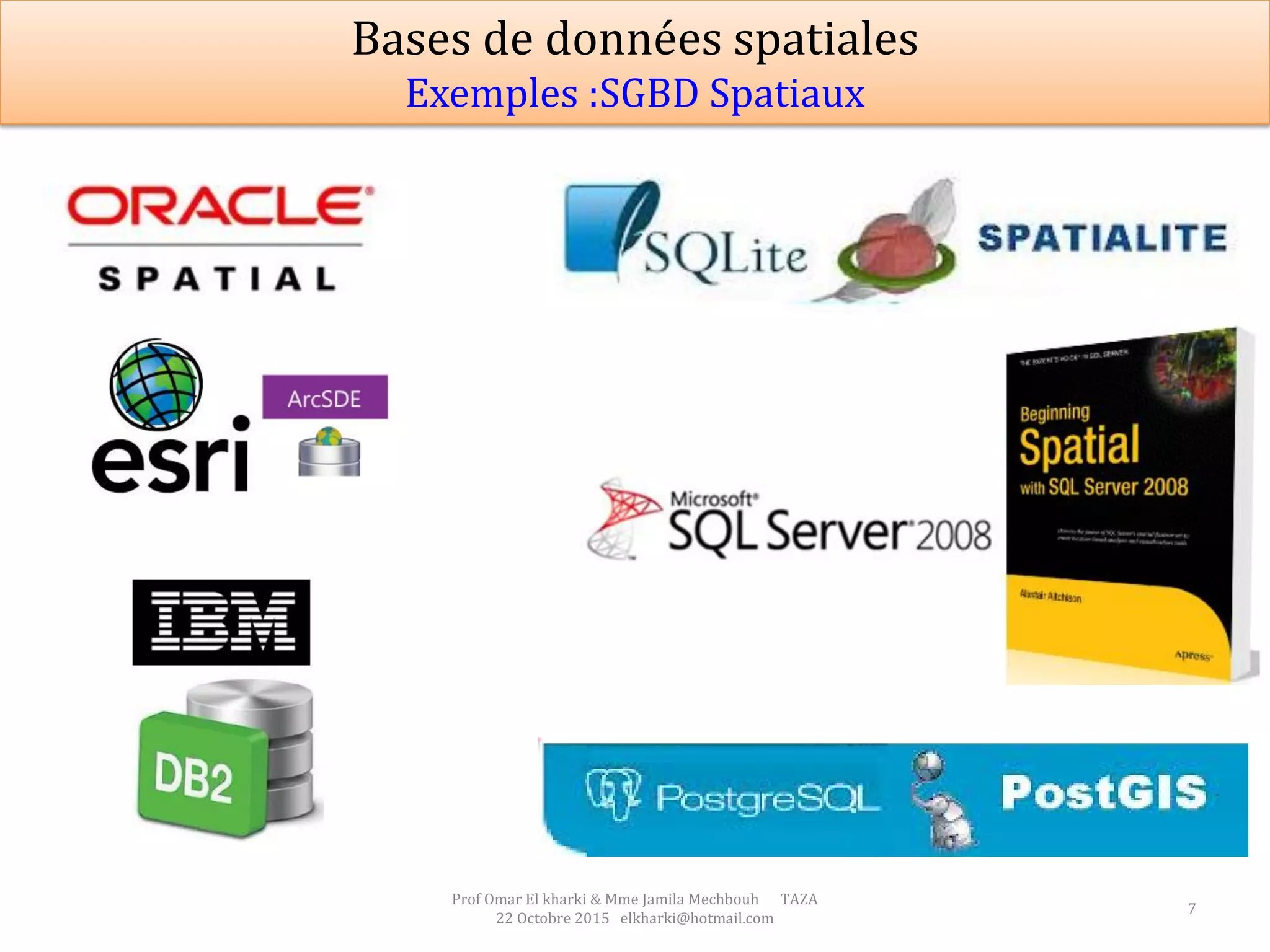 7
Prof Omar El kharki & Mme Jamila Mechbouh TAZA
22 Octobre 2015 elkharki@hotmail.com
Bases de données spatiales
Exemples :SGBD Spatiaux
 