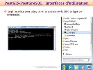 18
Prof Omar El kharki & Mme Jamila Mechbouh TAZA
22 Octobre 2015 elkharki@hotmail.com
 psql: interface pour créer, gérer et administrer la BDG en ligne de
commande.
 