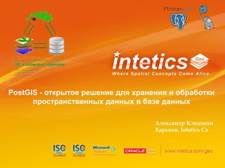 PostGIS - открытое решение для хранения и обработки
пространственных данных в базе данных
Александр Клешнин
Харьков, Intetics Co
 