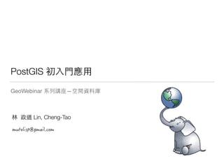 PostGIS 初⼊入⾨門應⽤用
GeoWebinar 系列講座—空間資料庫
林 政道 Lin, Cheng-Tao
 