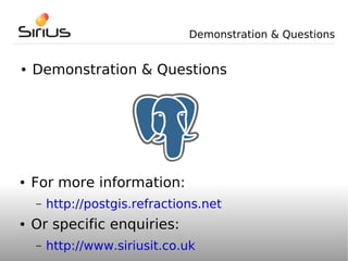 Demonstration & Questions


●   Demonstration & Questions




●   For more information:
    –   http://postgis.refractions.net
●   Or specific enquiries:
    –   http://www.siriusit.co.uk
 