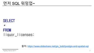 PgDay Seoul 2017
?? SQL ???~
21
SELECT
*
FROM
liquor_licenses;
??: /gis_todd/postgis-and-spatial-sql
 