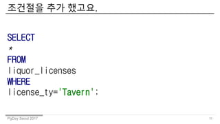 PgDay Seoul 2017
???? ?? ???.
22
SELECT
*
FROM
liquor_licenses
WHERE
license_ty='Tavern';
 
