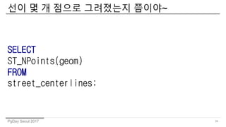 PgDay Seoul 2017
?? ? ? ??? ????? ???~
34
SELECT
ST_NPoints(geom)
FROM
street_centerlines;
 