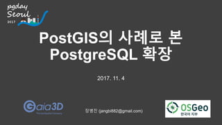 PostGIS의 사례로 본
PostgreSQL 확장
2017. 11. 4
장병진 (jangbi882@gmail.com)
 