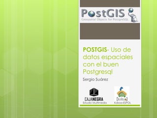 POSTGIS- Uso de
datos espaciales
con el buen
Postgresql
Sergio Suárez
Estudio Multimedia Kokoa-ESPOL
 