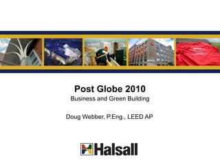 G




  Post Globe 2010
 Business and Green Building

Doug Webber, P.Eng., LEED AP
 