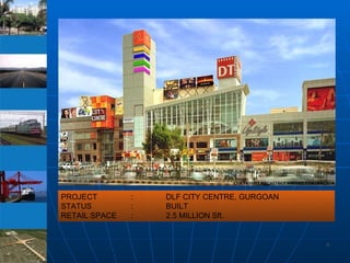 PROJECT : DLF CITY CENTRE, GURGOAN STATUS : BUILT RETAIL SPACE : 2.5 MILLION Sft. 