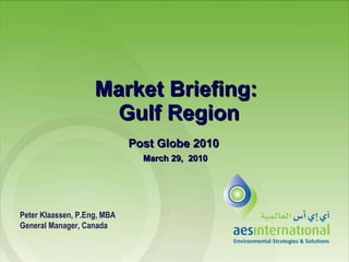 Market Briefing:  Gulf Region Post Globe 2010 March 29,  2010 Peter Klaassen, P.Eng, MBA General Manager, Canada 