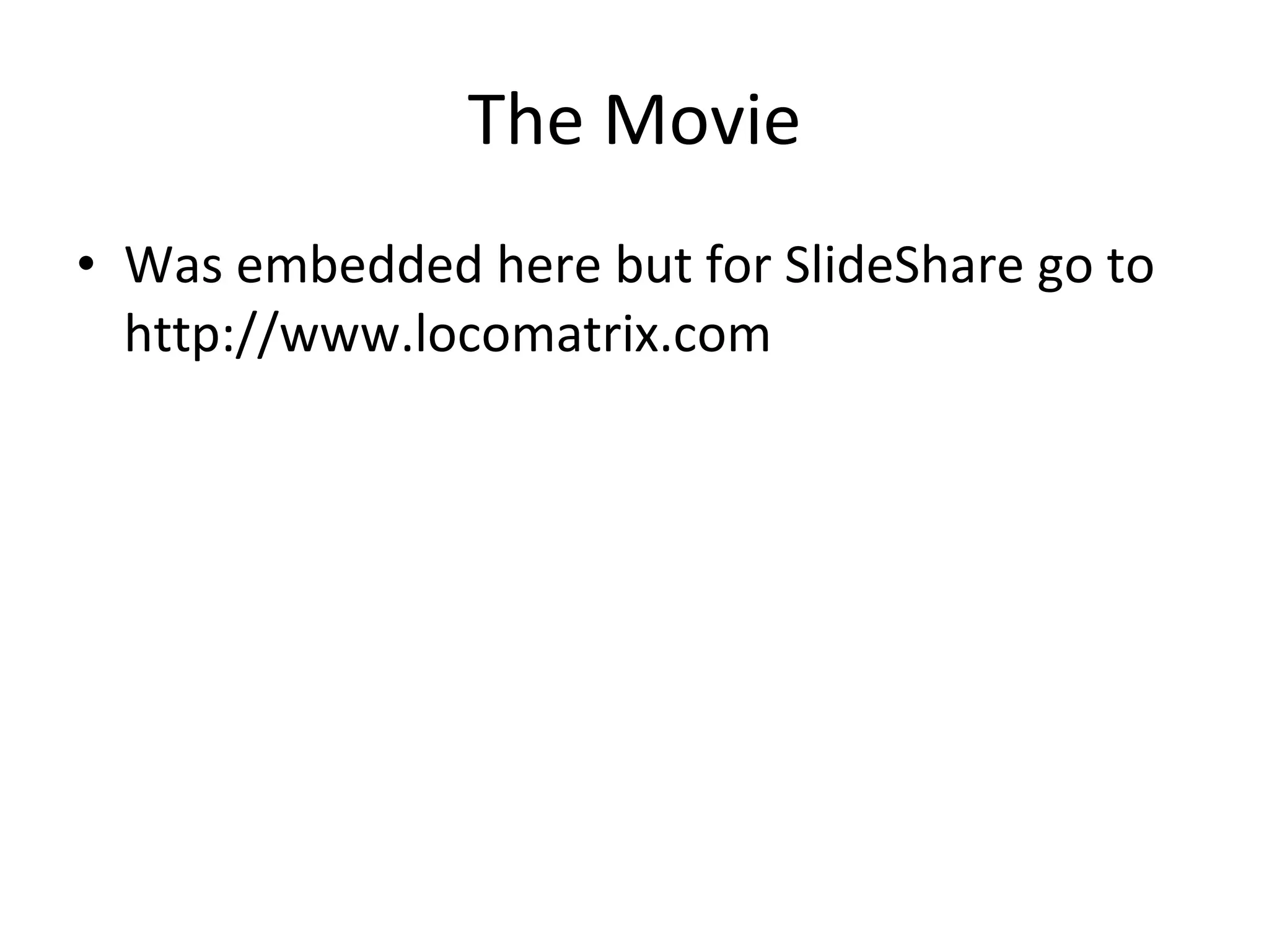 The Movie Was embedded here but for SlideShare go to http://www.locomatrix.com 