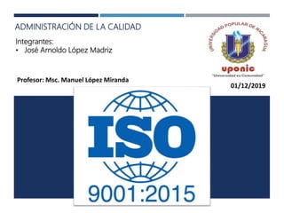 ADMINISTRACIÓN DE LA CALIDAD
Integrantes:
• José Arnoldo López Madriz
Profesor: Msc. Manuel López Miranda
01/12/2019
 