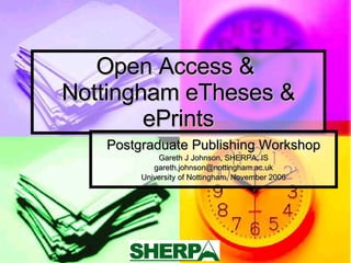 Open Access &  Nottingham eTheses & ePrints Postgraduate Publishing Workshop Gareth J Johnson, SHERPA, IS [email_address] University of Nottingham, November 2006 