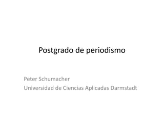 Postgrado	
  de	
  periodismo	
  


Peter	
  Schumacher	
  
Universidad	
  de	
  Ciencias	
  Aplicadas	
  Darmstadt	
  
 
