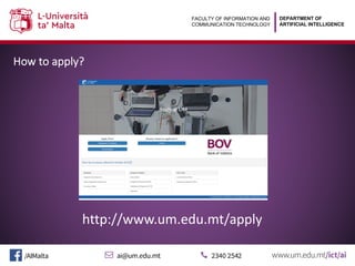 DEPARTMENT OF
ARTIFICIAL INTELLIGENCE
FACULTY OF INFORMATION AND
COMMUNICATION TECHNOLOGY
How to apply?
http://www.um.edu.mt/apply
 