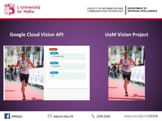 DEPARTMENT OF
ARTIFICIAL INTELLIGENCE
FACULTY OF INFORMATION AND
COMMUNICATION TECHNOLOGY
Google Cloud Vision API UoM Vision Project
 