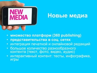 Новые медиа множество платформ (360  publishing) представительства в соц. сетях интеграция печатной и онлайновой редакций большое количество разнообразного контента (текст, фото, видео, аудио) интерактивный контент: тесты, инфографика, игры 