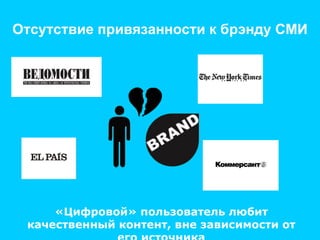 Отсутствие привязанности к брэнду СМИ «Цифровой» пользователь любит качественный контент, вне зависимости от его источника 