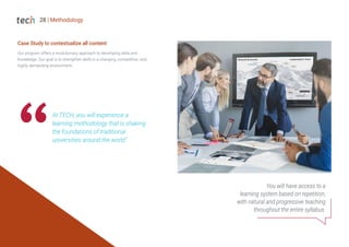 28 | Methodology
Case Study to contextualize all content
You will have access to a
learning system based on repetition,
with natural and progressive teaching
throughout the entire syllabus.
Our program offers a revolutionary approach to developing skills and
knowledge. Our goal is to strengthen skills in a changing, competitive, and
highly demanding environment.
At TECH, you will experience a
learning methodology that is shaking
the foundations of traditional
universities around the world"
 