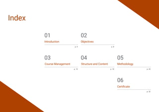 Index
Introduction
p. 4
01
Course Management Structure and Content
p. 24
05
Objectives
p. 8
02
Methodology
p. 32
06
Certificate
p. 14 p. 18
03 04
 