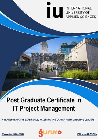 www.Gururo.com +91 7624825205
A TRANSFORMATIVE EXPERIENCE, ACCELERATING CAREER PATH, CREATING LEADERS
Post Graduate Certificate in
IT Project Management
 