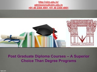 Post Graduate Diploma Courses – A Superior
Choice Than Degree Programs
http://vjim.edu.in/
admissions@vjim.edu.in
+91 40 2304 4901 +91 40 2304 4951
 