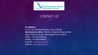 CONTACT US
Our Address
Sr. No. 3/6, Kondhwa Budruk, Pune: 411048.
Administrative office : Plot No-13,Behind Phoenix Mall,
Next to Rosary School, Vimannagar Pune: 411014.
Office : +91-20-64783754
Mobile: +91-8087940001
Email Id : info@vgbs.edu.in
Website :www.vgbs.edu.in
