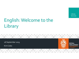 Department
English:Welcome to the
Library
26 September 2013
KimColes
Library
Services
 