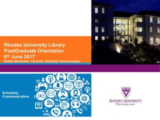 Rhodes University Library
PostGraduate Orientation
6th June 2017
Debbie Martindale: Librarian: Scholarly Communication
 