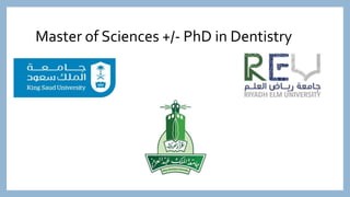 Master of Sciences +/- PhD in Dentistry
 