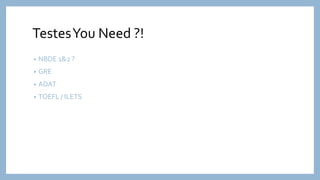 TestesYou Need ?!
• NBDE 1&2 ?
• GRE
• ADAT
• TOEFL / ILETS
 