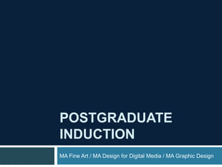 POSTGRADUATE
INDUCTION
MA Fine Art / MA Design for Digital Media / MA Graphic Design
 