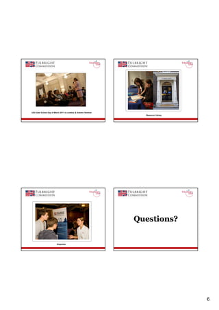USA Grad School Day (9 March 2011 in London) & Autumn Seminar
                                                                  Resource Library




                                                                Questions?


                         Enquiries




                                                                                     6
 