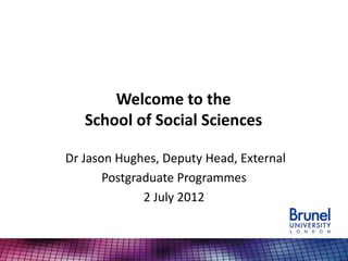 Welcome to the
   School of Social Sciences

Dr Jason Hughes, Deputy Head, External
       Postgraduate Programmes
              2 July 2012
 