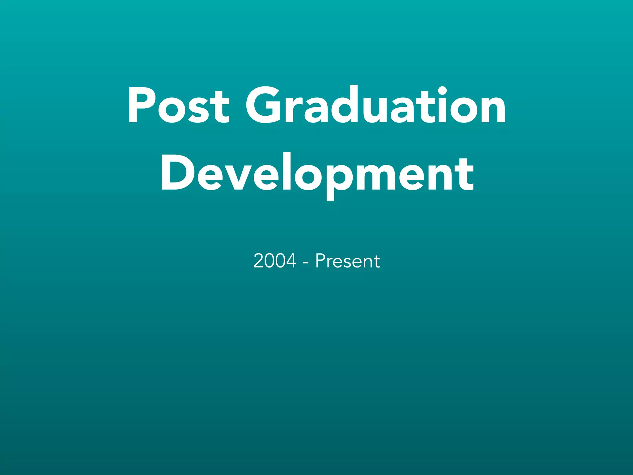 Post Graduation
Development
2004 - Present
 