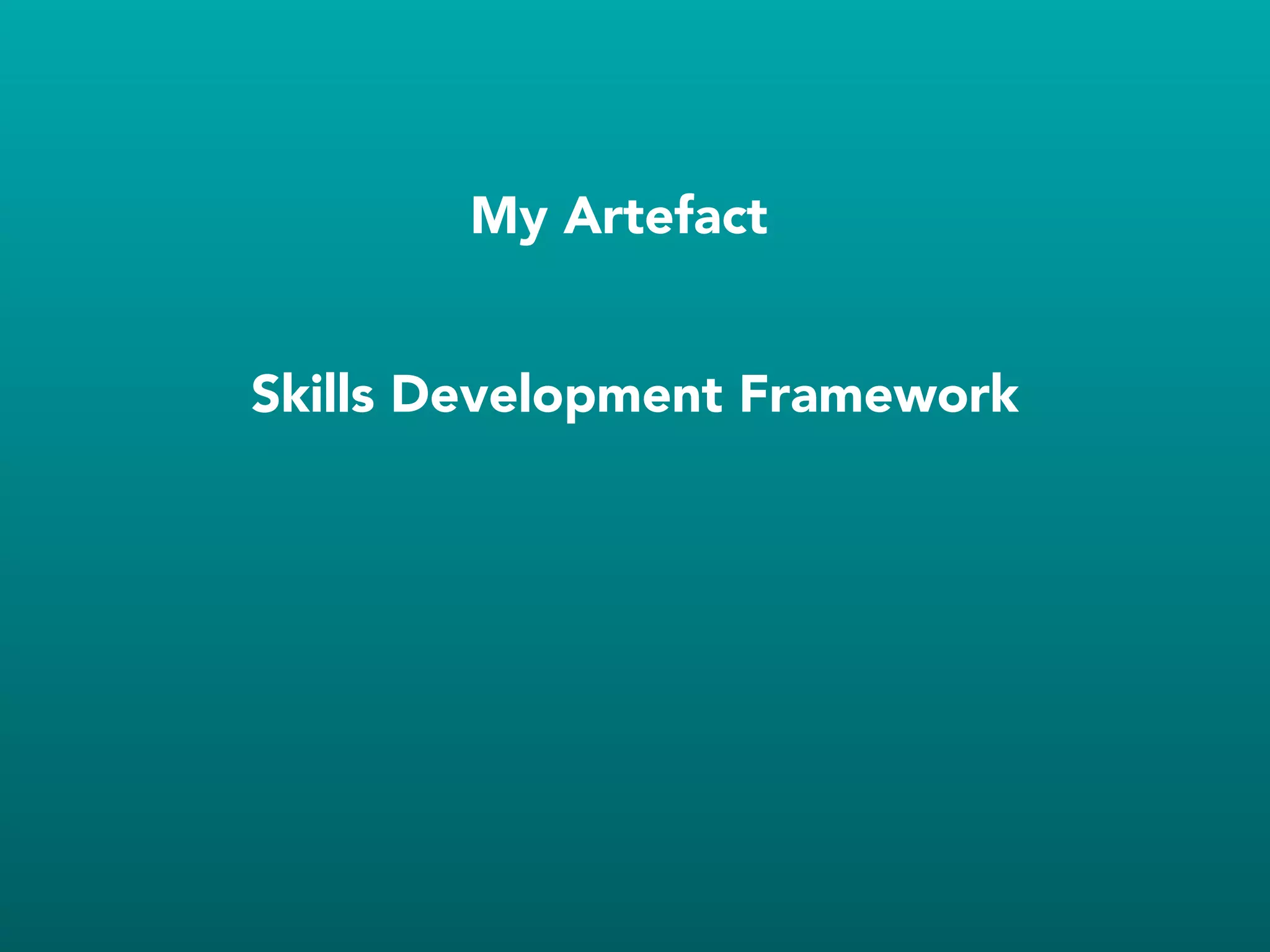 My Artefact
Skills Development Framework
 